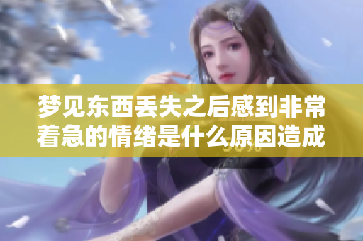 梦见东西丢失之后感到非常着急的情绪是什么原因造成的呢