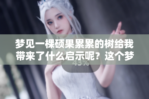 梦见一棵硕果累累的树给我带来了什么启示呢？这个梦的意义到底是什么呢？