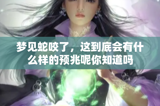 梦见蛇咬了，这到底会有什么样的预兆呢你知道吗