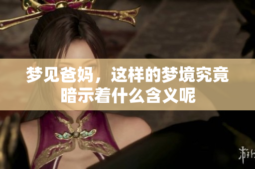 梦见爸妈，这样的梦境究竟暗示着什么含义呢