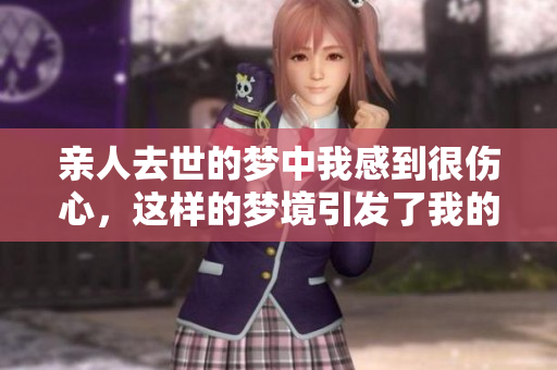 亲人去世的梦中我感到很伤心，这样的梦境引发了我的思考