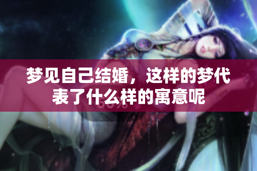 梦见自己结婚，这样的梦代表了什么样的寓意呢