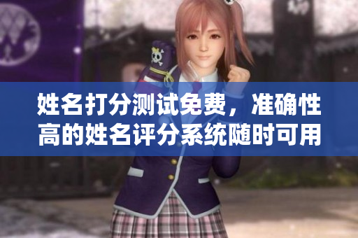 姓名打分测试免费，准确性高的姓名评分系统随时可用