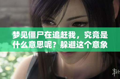 梦见僵尸在追赶我，究竟是什么意思呢？躲避这个意象暗示了什么呢？