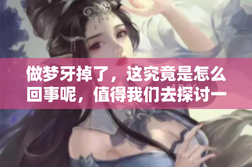 做梦牙掉了，这究竟是怎么回事呢，值得我们去探讨一下吗