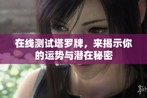 在线测试塔罗牌，来揭示你的运势与潜在秘密