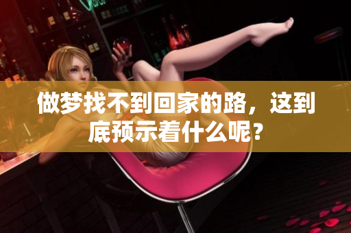 做梦找不到回家的路，这到底预示着什么呢？