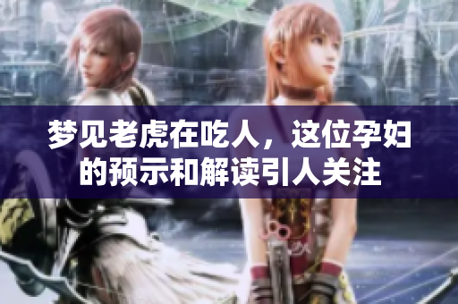 梦见老虎在吃人，这位孕妇的预示和解读引人关注