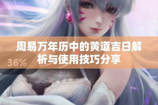 周易万年历中的黄道吉日解析与使用技巧分享