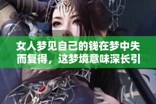 女人梦见自己的钱在梦中失而复得，这梦境意味深长引人深思
