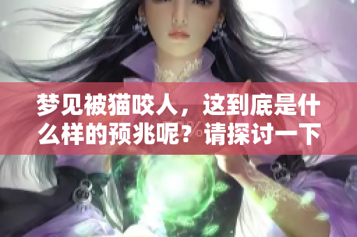 梦见被猫咬人，这到底是什么样的预兆呢？请探讨一下这个奇特的梦境。