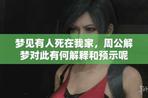 梦见有人死在我家，周公解梦对此有何解释和预示呢