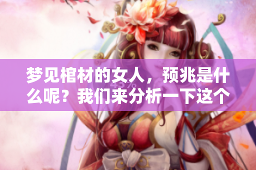 梦见棺材的女人，预兆是什么呢？我们来分析一下这个梦的含义。