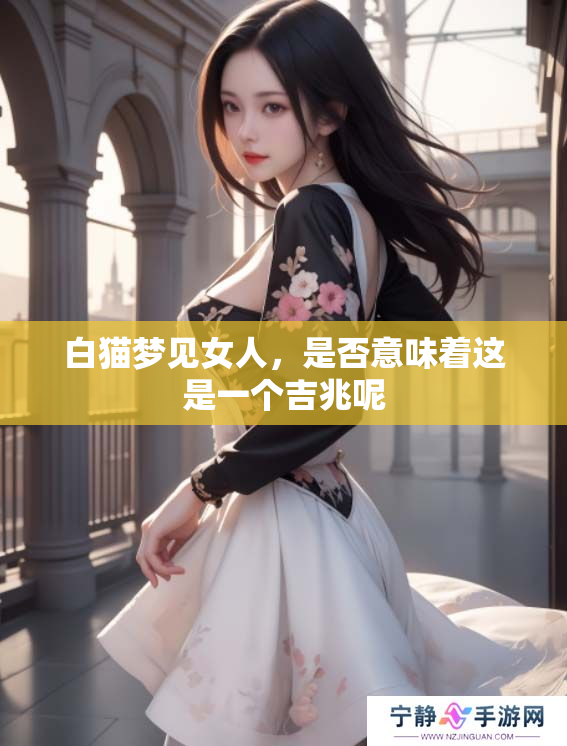 白猫梦见女人，是否意味着这是一个吉兆呢