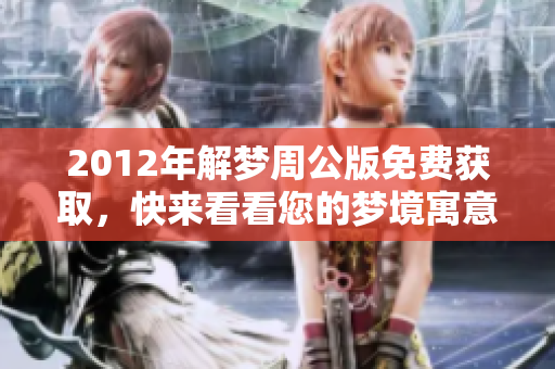 2012年解梦周公版免费获取，快来看看您的梦境寓意吧