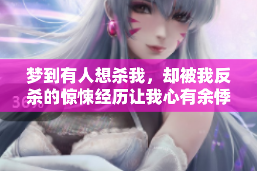 梦到有人想杀我，却被我反杀的惊悚经历让我心有余悸