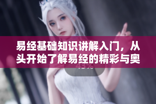 易经基础知识讲解入门，从头开始了解易经的精彩与奥秘