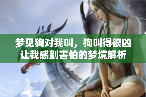 梦见狗对我叫，狗叫得很凶让我感到害怕的梦境解析