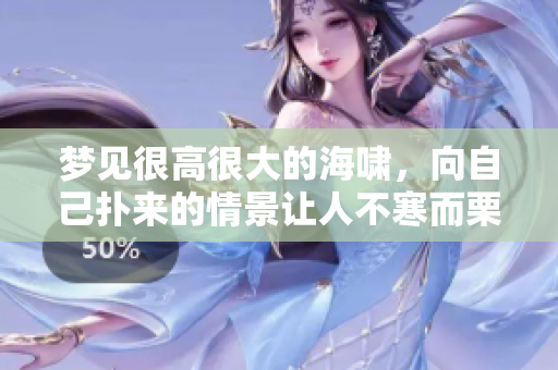 梦见很高很大的海啸，向自己扑来的情景让人不寒而栗