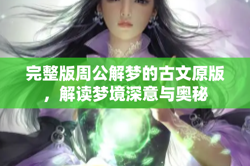 完整版周公解梦的古文原版，解读梦境深意与奥秘