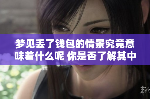 梦见丢了钱包的情景究竟意味着什么呢 你是否了解其中的深意呢