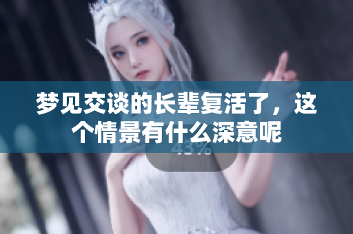 梦见交谈的长辈复活了，这个情景有什么深意呢