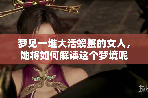 梦见一堆大活螃蟹的女人，她将如何解读这个梦境呢