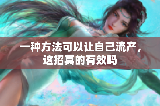 一种方法可以让自己流产，这招真的有效吗