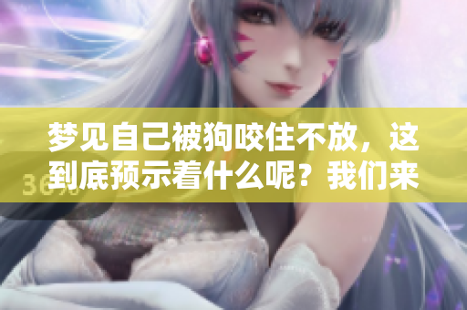 梦见自己被狗咬住不放，这到底预示着什么呢？我们来一起探讨一下。