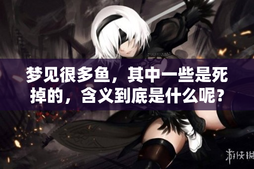 梦见很多鱼，其中一些是死掉的，含义到底是什么呢？