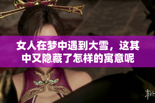 女人在梦中遇到大雪，这其中又隐藏了怎样的寓意呢