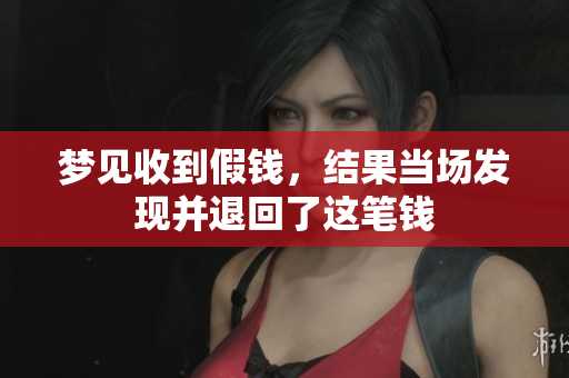 梦见收到假钱，结果当场发现并退回了这笔钱