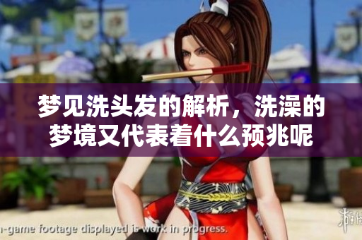 梦见洗头发的解析，洗澡的梦境又代表着什么预兆呢