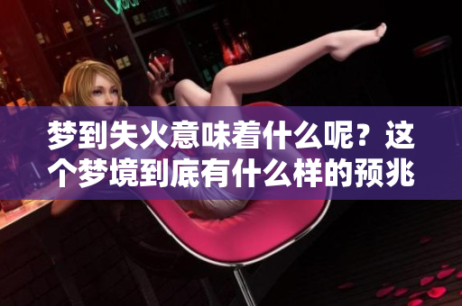 梦到失火意味着什么呢？这个梦境到底有什么样的预兆呢？