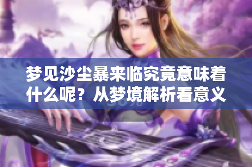 梦见沙尘暴来临究竟意味着什么呢？从梦境解析看意义所在