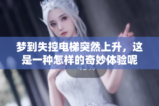 梦到失控电梯突然上升，这是一种怎样的奇妙体验呢