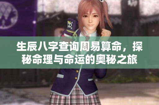 生辰八字查询周易算命，探秘命理与命运的奥秘之旅