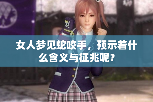 女人梦见蛇咬手，预示着什么含义与征兆呢？